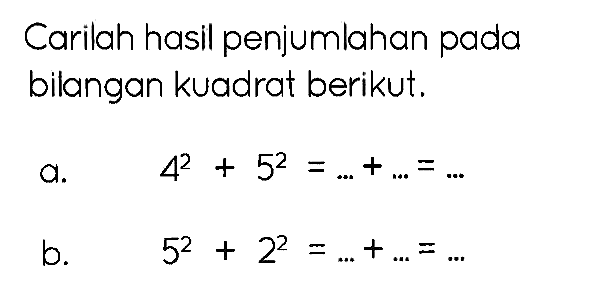 Carilah hasil penjumlahan pada bilangan kuadrat berikut.
a.   4^(2)+5^(2)=...+...=... 
b.   5^(2)+2^(2)=...+...=... 