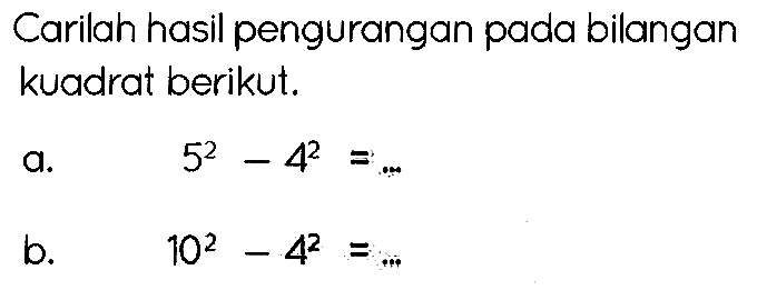 Carilah hasil pengurangan pada bilangan kuadrat berikut.
a.   5^(2)-4^(2)=... 
b.   10^(2)-4^(2)=... 