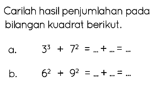 Carilah hasil penjumlahan pada bilangan kuadrat berikut.
a.  3^(3)+7^(2)=...+...=... 
b.   6^(2)+9^(2)=...+...=... 