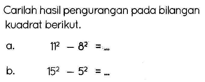 Carilah hasil pengurangan pada bilangan kuadrat berikut.
a.   11^(2)-8^(2)=... 
b.   15^(2)-5^(2)=... 