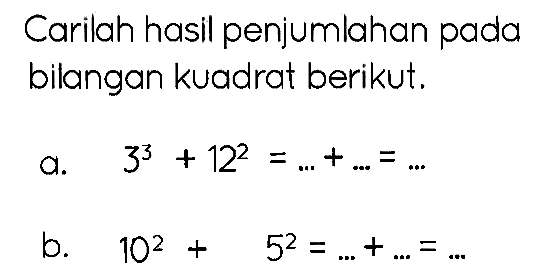 Carilah hasil penjumlahan pada bilangan kuadrat berikut.
a.  3^(3)+12^(2)=...+...=... 
b.  10^(2)+5^(2)=...+...=... 