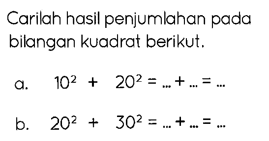 Carilah hasil penjumlahan pada bilangan kuadrat berikut.
a.  10^(2)+20^(2)=...+...=... 
b.  20^(2)+30^(2)=...+...=... 