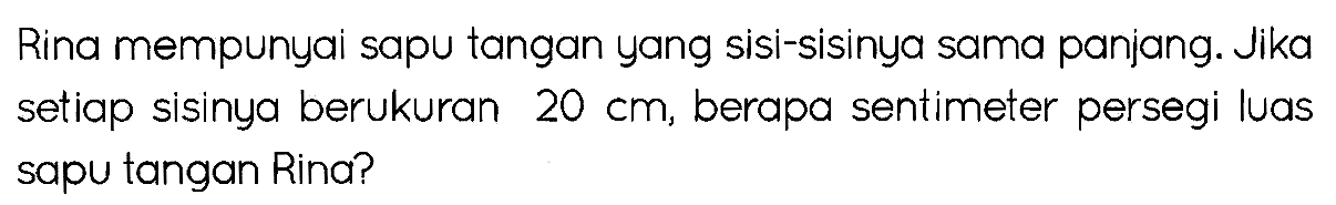 Rina mempunyai sapu tangan yang sisi-sisinya sama panjang. Jika setiap sisinya berukuran  20 cm , berapa sentimeter persegi luas sapu tangan Rina?