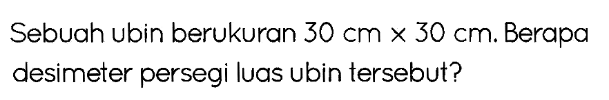 Sebuah ubin berukuran  30 cm x 30 cm . Berapa desimeter persegi luas ubin tersebut?