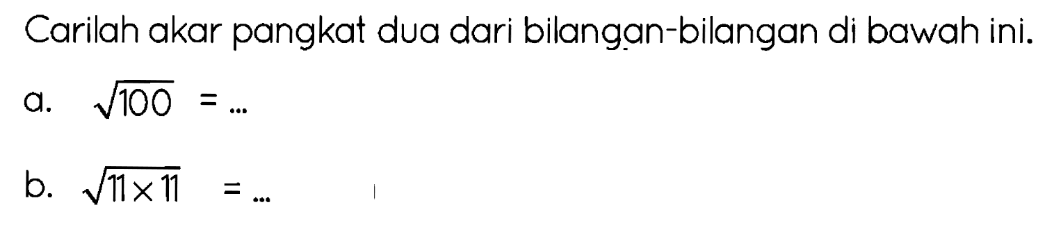 Carilah akar pangkat dua dari bilangan-bilangan di bawah ini.
a.  akar(100)=... 
b.  akar(11 x 11)=... 