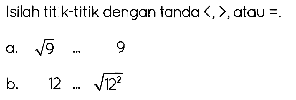 Isilah titik-titik dengan tanda  langle, , rangle , atau =. 
a.  akar(9) 
9
b.   12 ... akar(12^(2)) 