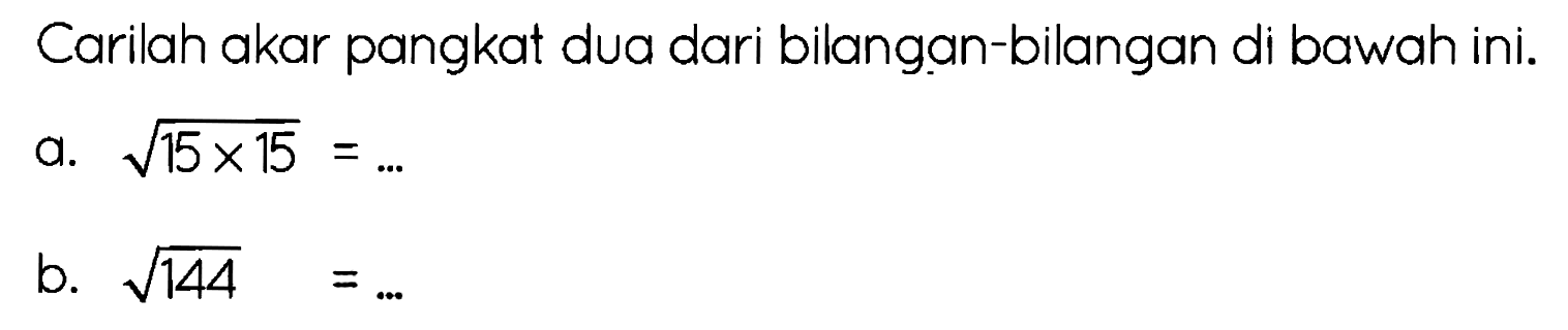 Carilah akar pangkat dua dari bilangan-bilangan di bawah ini.
a.  akar(15 x 15)=... 
b.  akar(144)=... 