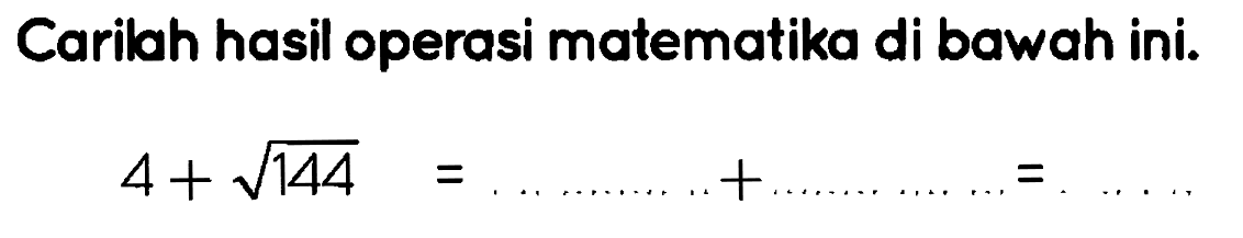 Carilah hasil operasi matematika di bawah ini.

4+akar(144)=... ... ... .+... ... ... ...=
