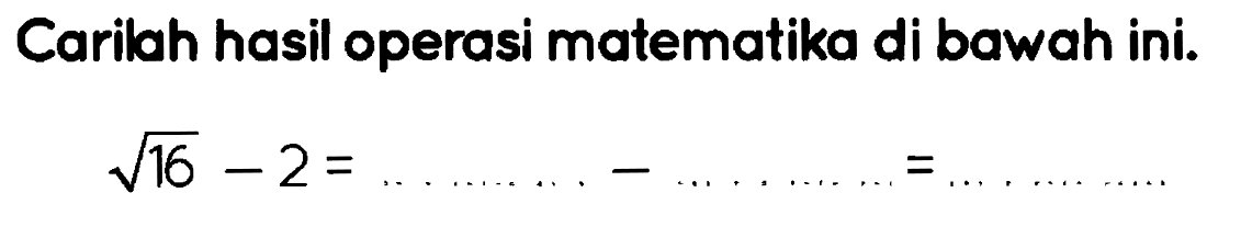 Carilah hasil operasi matematika di bawah ini.

akar(16)-2=... ... ... . ... ... ...=
