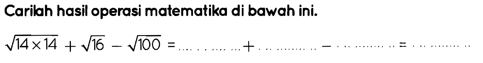 Carilah hasil operasi matematika di bawah ini.

akar(14 x 14)+akar(16)-akar(100)=... ... ... ...+... ... ... . . ... ... ... . .
