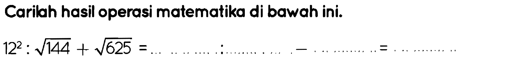 Carilah hasil operasi matematika di bawah ini.
 12^(2): akar(144)+akar(625)= 
 [... ... ... . ... ... ...= 