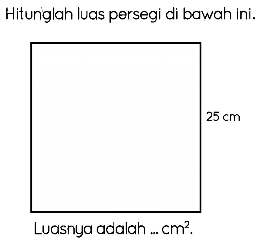 Hitunglah Ivas persegi di bawah ini.

25 cm

Luasnya adalah ...  cm^(2) .