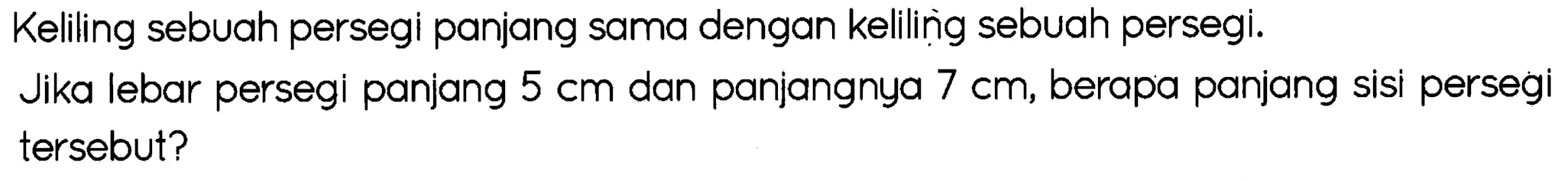 Keliling sebuah persegi panjang sama dengan keliling sebuah persegi.
Jika lebar persegi panjang  5 cm  dan panjangnya  7 cm , berapa panjang sisi persegi tersebut?