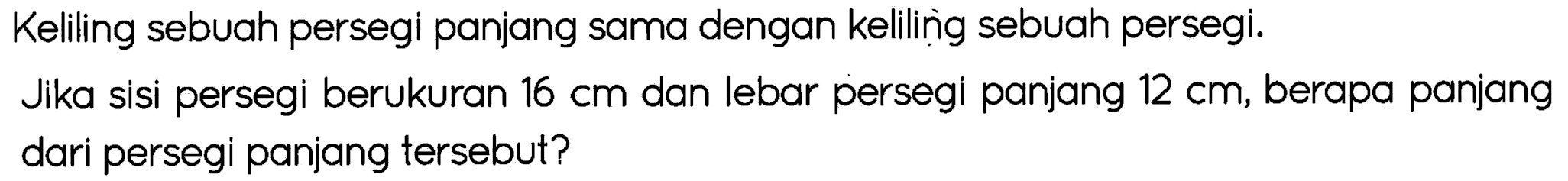 Keliling sebuah persegi panjang sama dengan kelilining sebuah persegi.
Jika sisi persegi berukuran  16 cm  dan lebar persegi panjang  12 cm , berapa panjang dari persegi panjang tersebut?