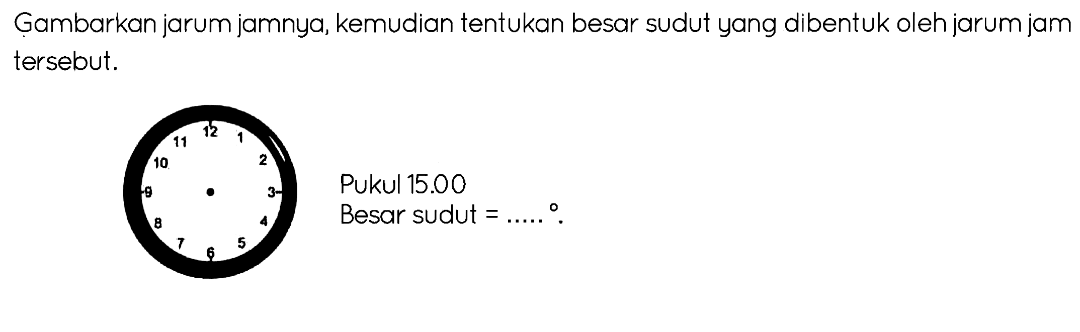 Gambarkan jarum jamnya, kemudian tentukan besar sudut yang dibentuk oleh jarum jam tersebut.