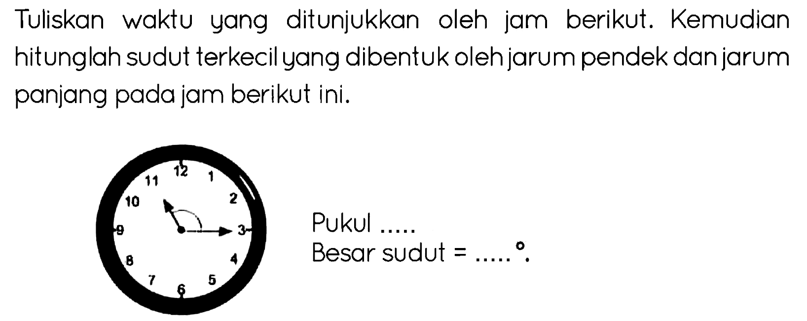 Tuliskan waktu yang ditunjukkan oleh jam berikut. Kemudian hitunglah sudut terkecil yang dibentuk oleh jarum pendek dan jarum panjang pada jam berikut ini.