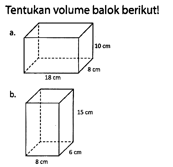 Tentukan volume balok berikut!
a. 10 cm 8 cm 18 cm 
b. 15 mei 6 mei 8 cm 