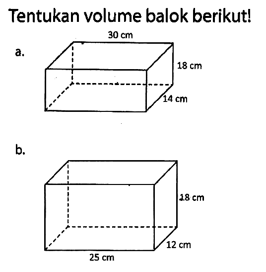 Tentukan volume balok berikut!
a. 30 cm 18 cm 14 cm b. 18 cm 12 cm 25 cm 