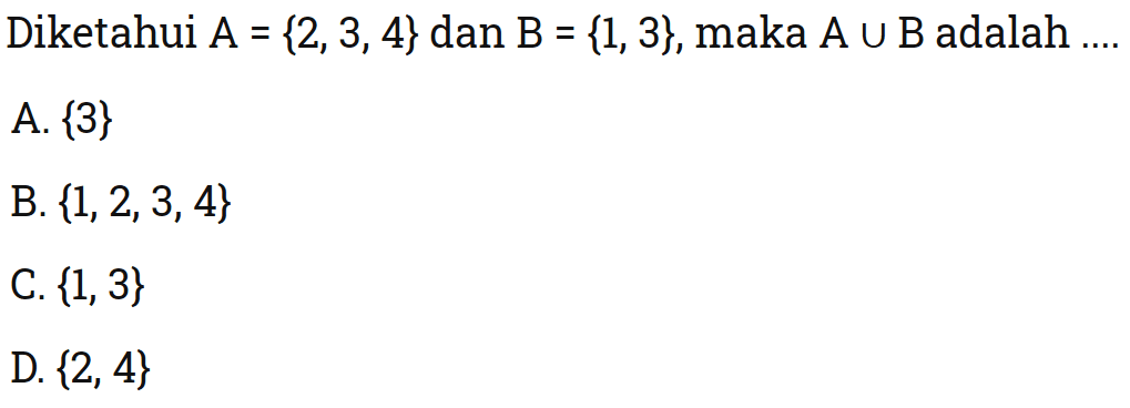 Diketahui A={2,3,4} dan B={1,3}, maka A⋃B 
 adalah ...
 a. {3}
 b. {1,2,3,4}
 c. {1,3}
 d. {2,4}