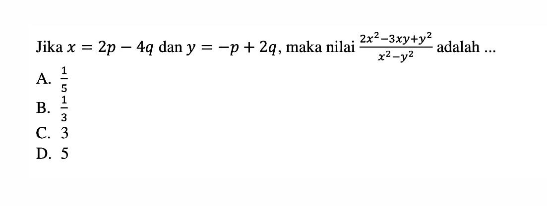 Jika x = 2p - 4q dan y = -p + 2q, maka nilai (2x^2 - 3xy + y^2)/(x^2 - y^2) adalah...