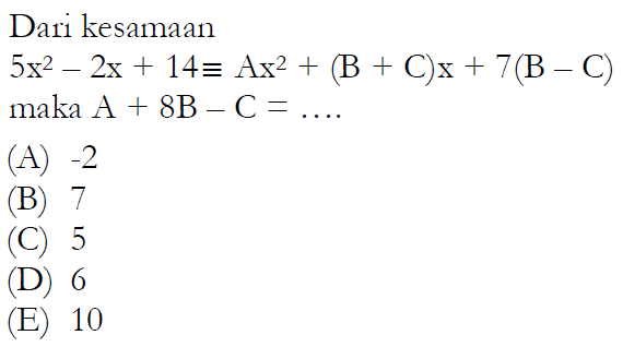 Dari kesamaan 5x^2 - 2x + 14 = Ax^2 + (B + C)x + 7(B - C) maka A + 8B - C =... (A) -2 (B) 7 (C) 5 (D) 6 (E) 10