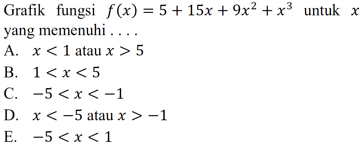 Grafik fungsi f(x) = 5 + 15x + 9x^2 +x^3 untuk X yang memenuhi A. x < 1 atau x > 5 B. 1 < x < 5 C. 55 < x < -1 D. x < -5 atau x > -1 E. 55 < x < 1