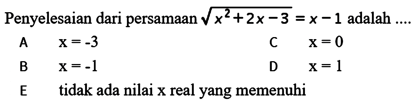 Penyelesaian dari persamaan akar(x^2+2x-3)=x-1 adalah A. x=-3 C. x=0 D. x=1 B. x=-1 E. tidak ada nilai x real yang memenuhi