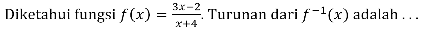 Diketahui fungsi f(x)=(3x-2)/(x+4). Turunan dari f^(-1)(x) adalah ...