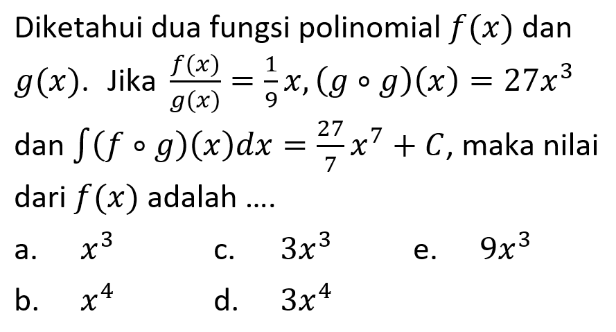 Diketahui dua fungsi polinomial f(x) dan g(x). Jika f(x)/gx=(1/9)x, (g o g)(x)=27x^3 dan integral(f 0 g)(x)dx=(27/7)x^7+C, maka nilai f(x) adalah ....
