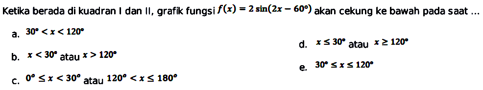 Ketika berada di kuadran I dan II , grafik fungsi f(x) = 2 sin(2x - 60) akan cekung ke bawah pada saat