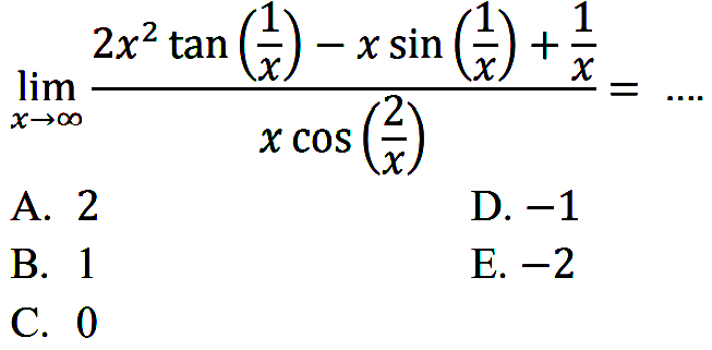 limit x menuju tak hingga (2x^2 tan(1/x)-xsin(1/x)+1/x)/(xcos(2/x)= ....