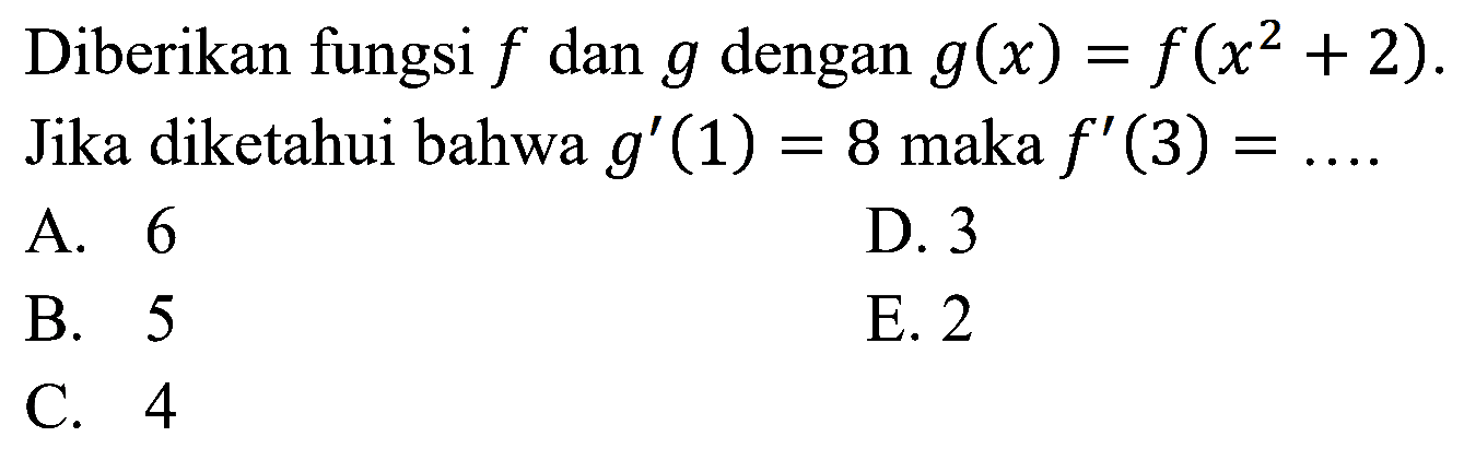 Diberikan fungsi  f  dan  g  dengan  g(x)=f(x^2+2) . Jika diketahui bahwa  g'(1)=8  maka  f'(3)=... 