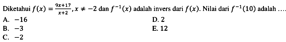 Diketahui f(x)=(9x+17)/(x+2), x=/=-2 dan f^-1(x) adalah invers dari f(x). Nilai dari f^-1(10) adalah ... 