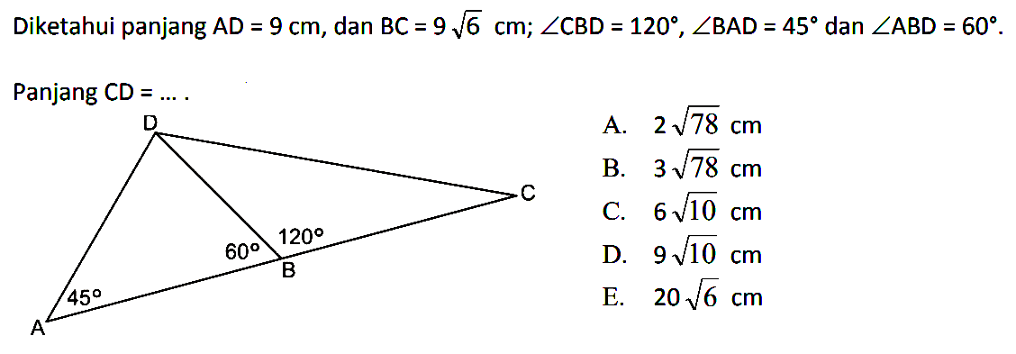 Diketahui panjang  AD=9 cm , dan  BC=9 akar(6 cm; sudut CBD=120, sudut BAD=45  dan  sudut ABD=60.Panjang CD  =... .