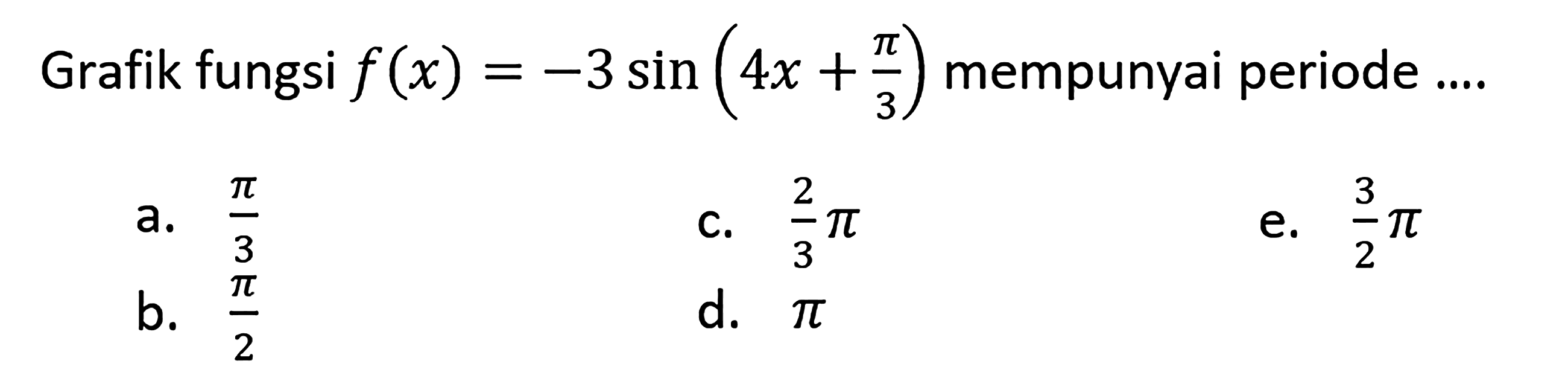 Grafik fungsi f(x) = -3 sin(4x+pi/3) mempunyai periode ....