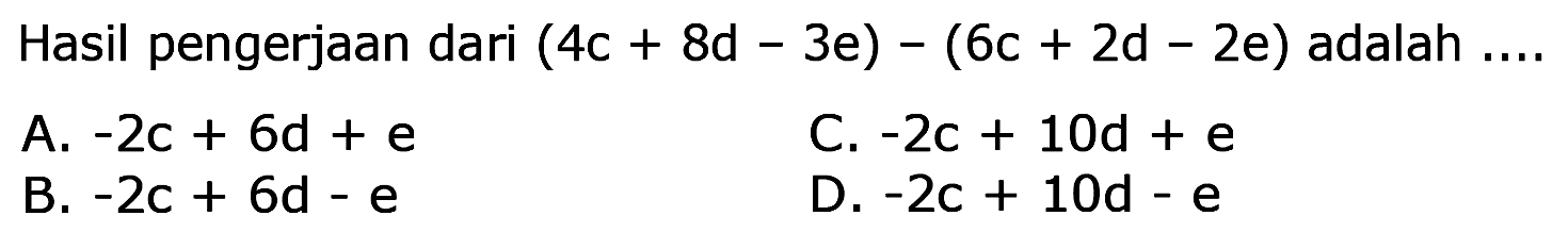 Hasil pengerjaan dari (4c + 8d 3e) - (6c + 2d - 2e) adalah