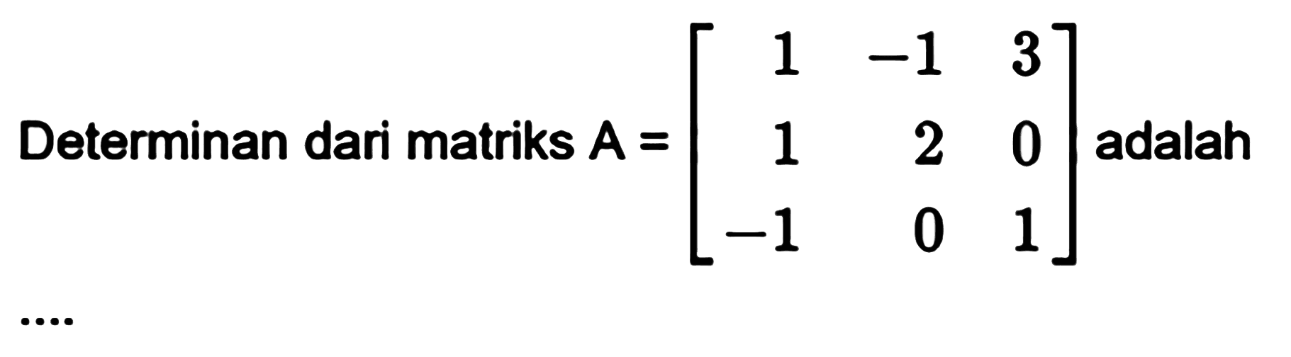 Determinan dari matriks A=[1 -1 3 1 2 0 -1 0 1] adalah ...