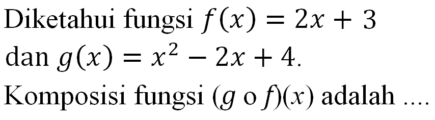 Diketahui fungsi f(x)=2x+3 dan g(x)=x^2-2x+4. Komposisi fungsi (gof)(x) adalah ...