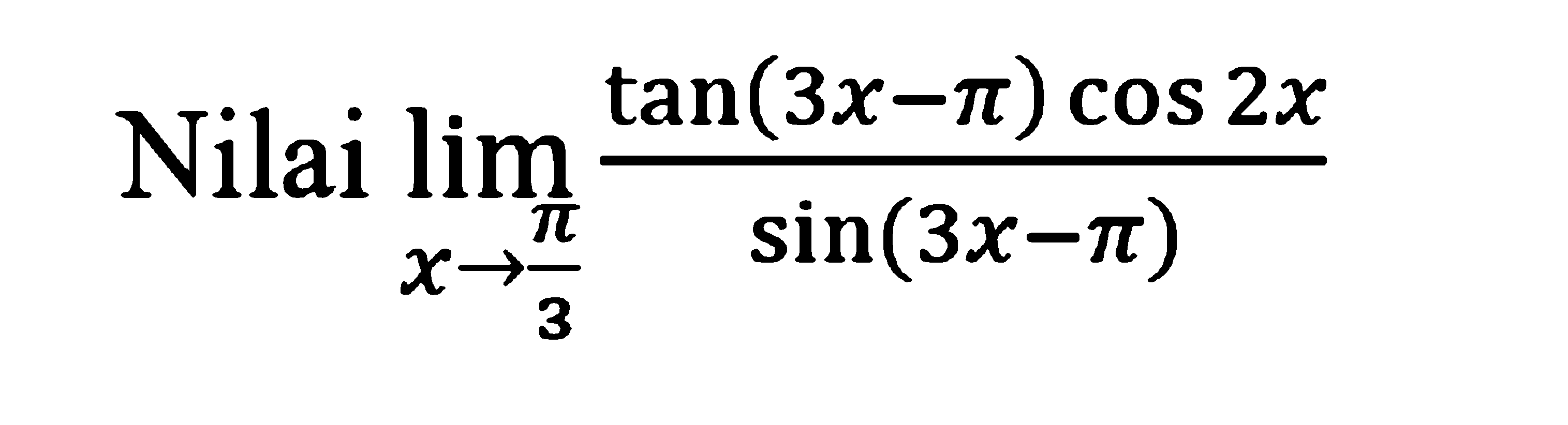 Nilai lim x->pi/3 (tan(3x-pi)cos 2x)/sin(3x-pi)