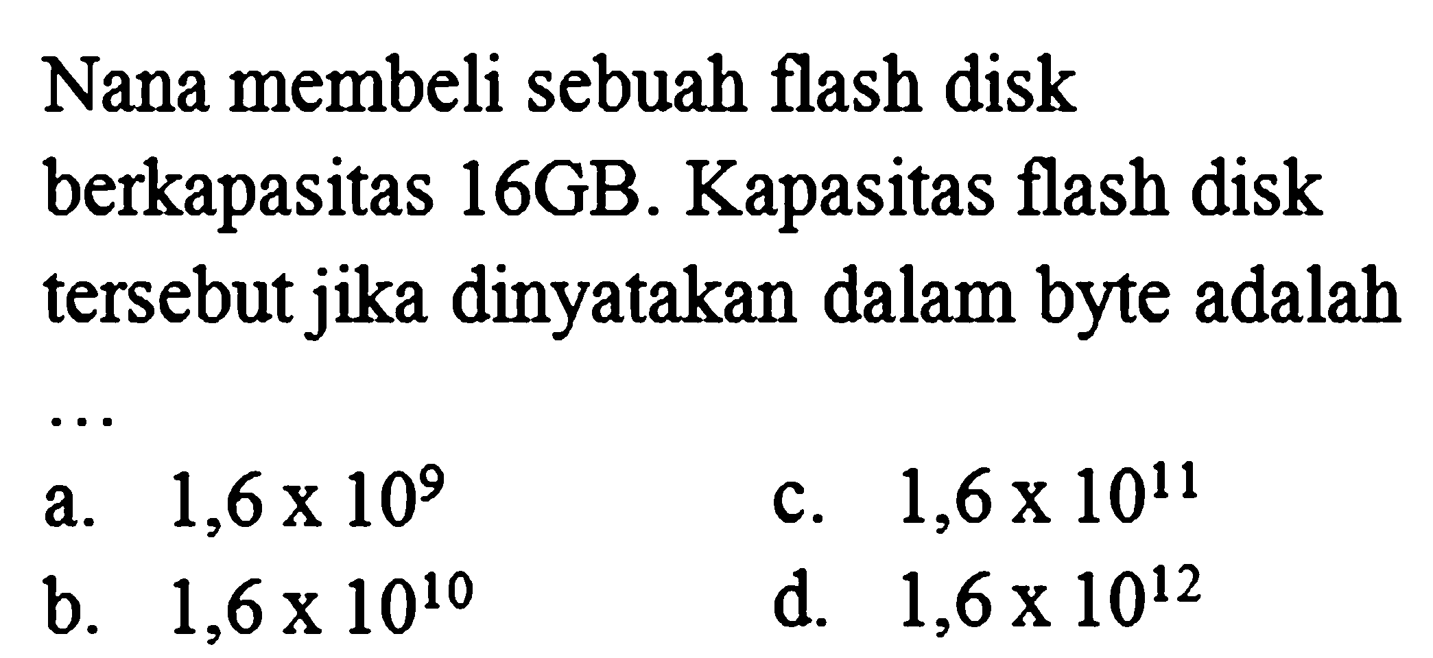 Nana membeli sebuah flash disk berkapasitas 16GB. Kapasitas flash disk tersebut jika dinyatakan dalam byte adalah... 