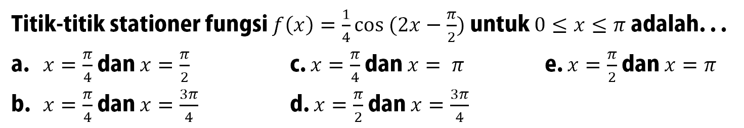 Titik-titik stationer fungsi f(x)=1/4 cos (2x-pi/2) untuk 0<=x<= pi adalah... 