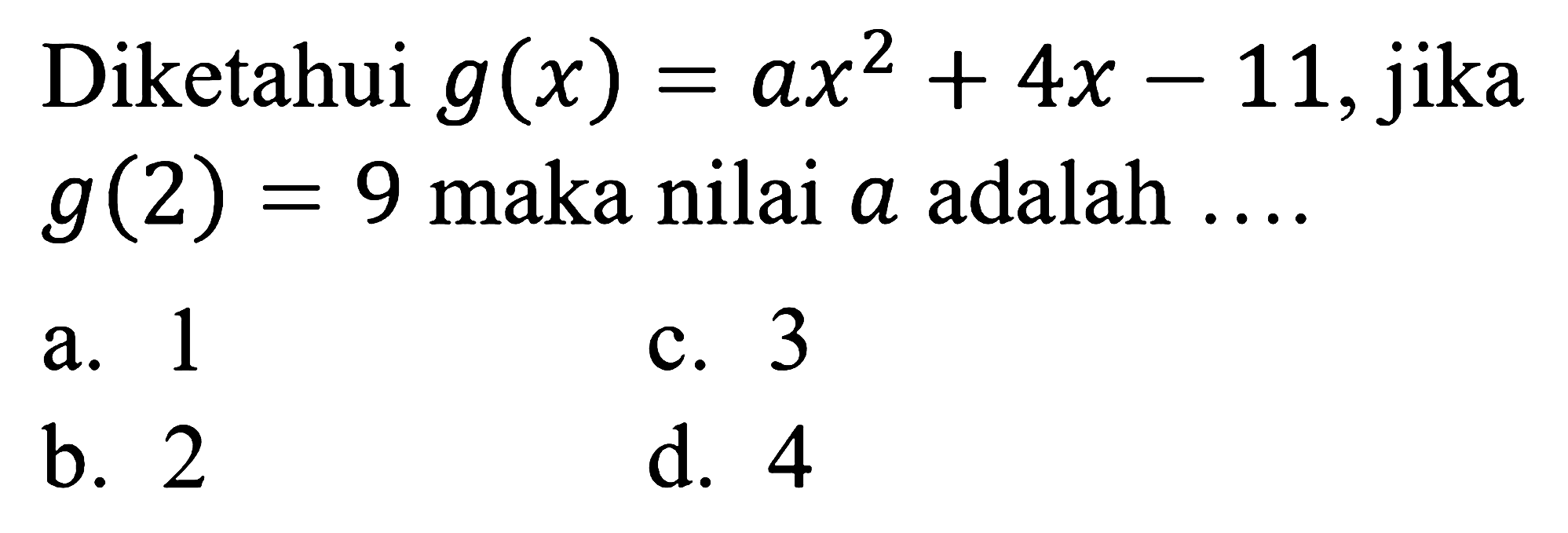 Diketahui  g(x)=a x^2+4 x-11 , jika  g(2)=9  maka nilai  a  adalah  ... . 
a. 1
c. 3
b. 2
d. 4