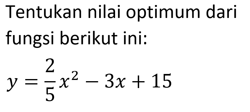Tentukan nilai optimum dari fungsi berikut ini: y = 2/5x^2 - 3x + 15