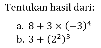 Tentukan hasil dari:
a.  8+3x(-3)^4 
b.  3+(2^2)^3 
