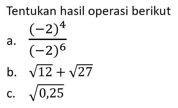 Tentukan hasil operasi berikut
a.  ((-2)^4)/((-2)^6) 
b.  akar(12)+akar(27) 
c.  akar(0,25) 