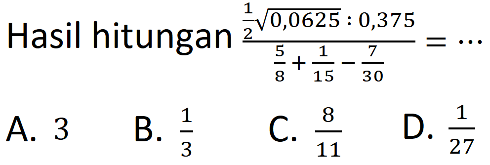 Hasil hitungan 1/2 akar(0,0625) : 0,375/(5/8+1/15-7/30)=.. 
