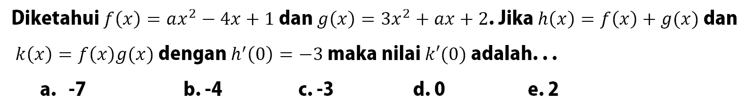 Diketahui f(x)=ax^2-4x+1 dan g(x)=3x^2+ax+2. Jika h(x)=f(x) g(x) dan k(x)=f(x)g(x) dengan h'(0)=-3 maka nilai k'(0) adalah...