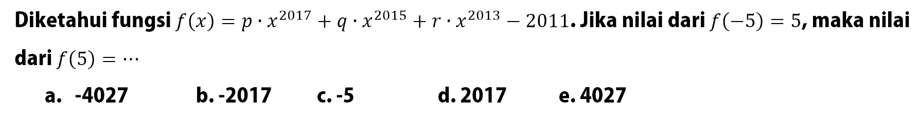 Diketahui fungsi  f(x)=p  x^2017+q . x^2015+r. x^2013-2011. Jika nilai dari  f(-5)=5 , maka nilai dari  f(5)=... 