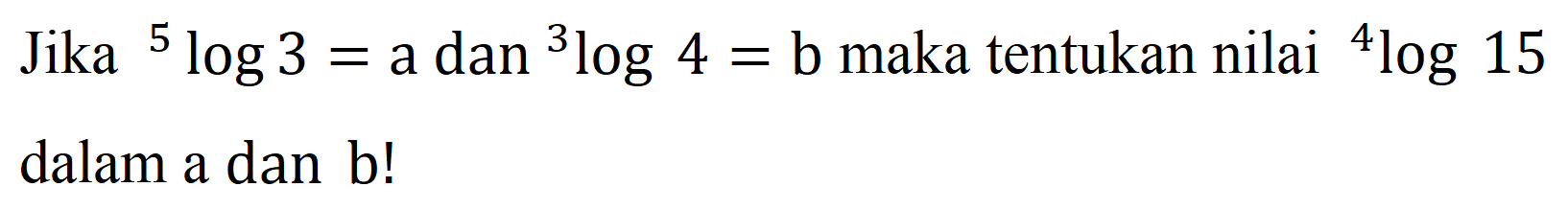 Jika 5log3 = a dan 3log4 = b maka tentukan nilai 4log15 dalam a dan b!