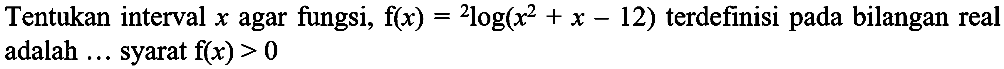 Tentukan interval x agar fungsi f(x) = 2log(x^2+x-12) terdefinisi pada bilangan real adalah ... syarat f(x)>0